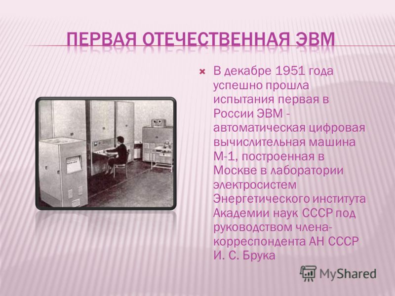 В декабре 1951 года успешно прошла испытания первая в России ЭВМ - автоматическая цифровая вычислительная машина М-1, построенная в Москве в лаборатории электросистем Энергетического института Академии наук СССР под руководством члена- корреспондента