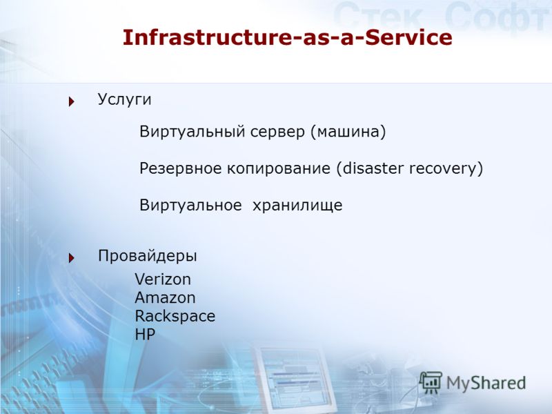 Infrastructure-as-a-Service Услуги Провайдеры Виртуальный сервер (машина) Резервное копирование (disaster recovery) Виртуальное хранилище Verizon Amazon Rackspace HP