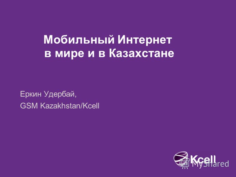 Мобильный Интернет в мире и в Казахстане Еркин Удербай, GSM Kazakhstan/Kcell