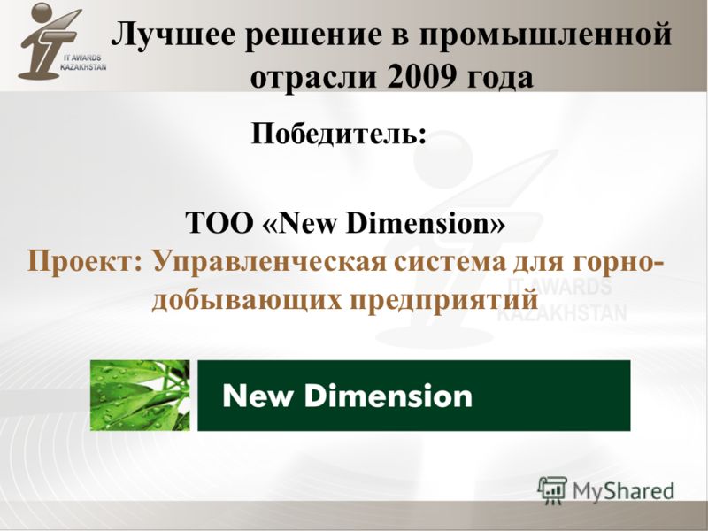 ТОО «New Dimension» Проект: Управленческая система для горно- добывающих предприятий Лучшее решение в промышленной отрасли 2009 года Победитель: