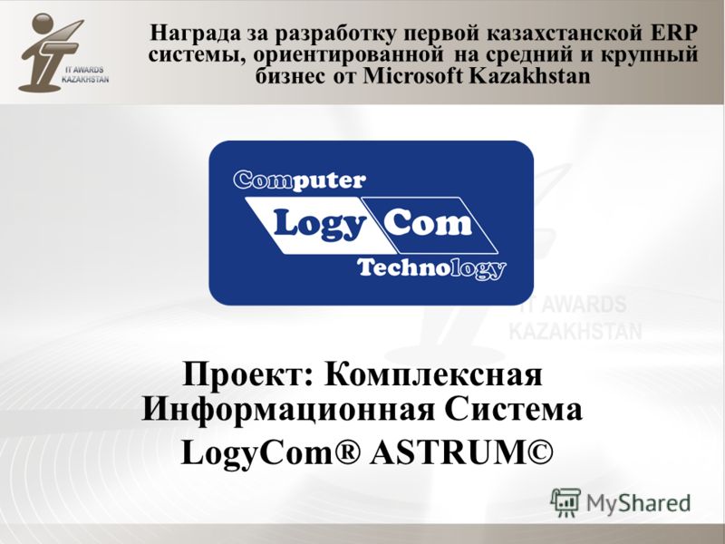 Награда за разработку первой казахстанской ERP системы, ориентированной на средний и крупный бизнес от Microsoft Kazakhstan Проект: Комплексная Информационная Система LogyCom® АSTRUM©