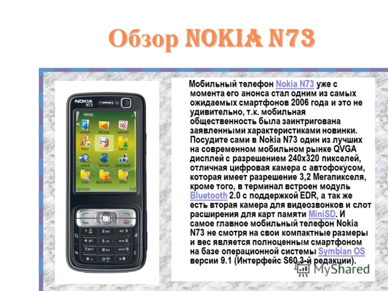 2 Обзор Nokia N73 Мобильный телефон Nokia N73 уже с момента его анонса стал одним из самых ожидаемых смартфонов 2006 года и это не удивительно, т.к. мобильная общественность была заинтригована заявленными характеристиками новинки. Посудите сами в Nok