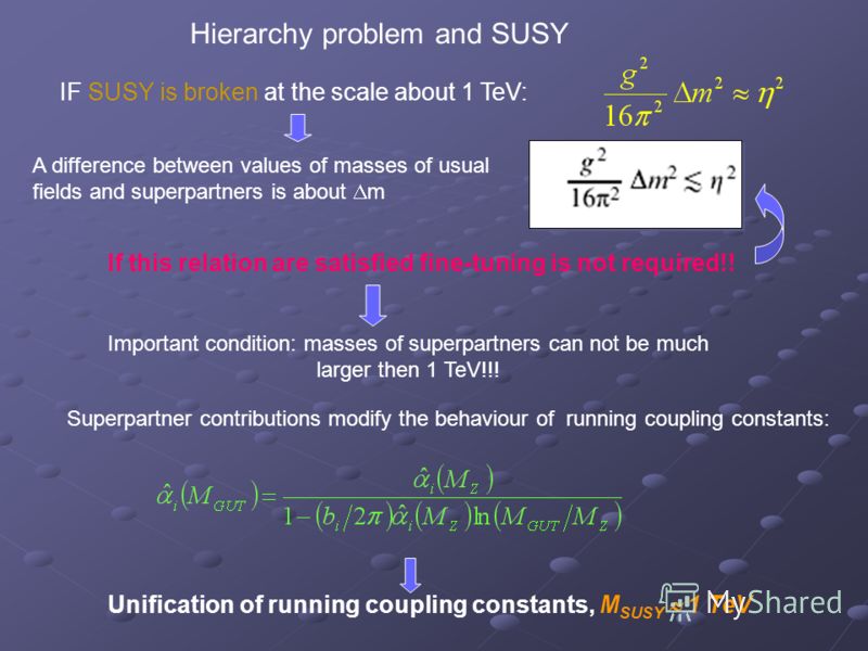 If this relation are satisfied fine-tuning is not required!! Hierarchy problem and SUSY Important condition: masses of superpartners can not be much larger then 1 TeV!!! Superpartner contributions modify the behaviour of running coupling constants: U
