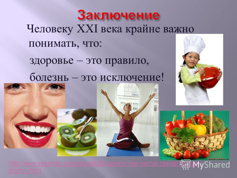 Человеку ХХ I века крайне важно понимать, что : здоровье – это правило, болезнь – это исключение ! http://www.vislushau.ru/poleznosti/26-sovetov-kak-nachat-naslazhdatsya- zhiznyu.html