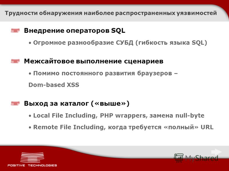 Внедрение операторов SQL Огромное разнообразие СУБД (гибкость языка SQL) Межсайтовое выполнение сценариев Помимо постоянного развития браузеров – Dom-based XSS Выход за каталог («выше») Local File Including, PHP wrappers, замена null-byte Remote File