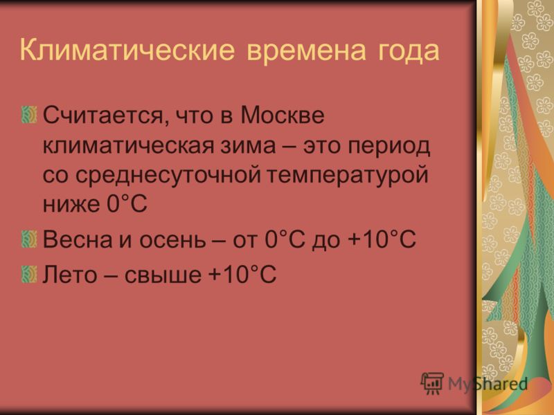 Климатические времена года Считается, что в Москве климатическая зима – это период со среднесуточной температурой ниже 0°C Весна и осень – от 0°C до +10°C Лето – свыше +10°C