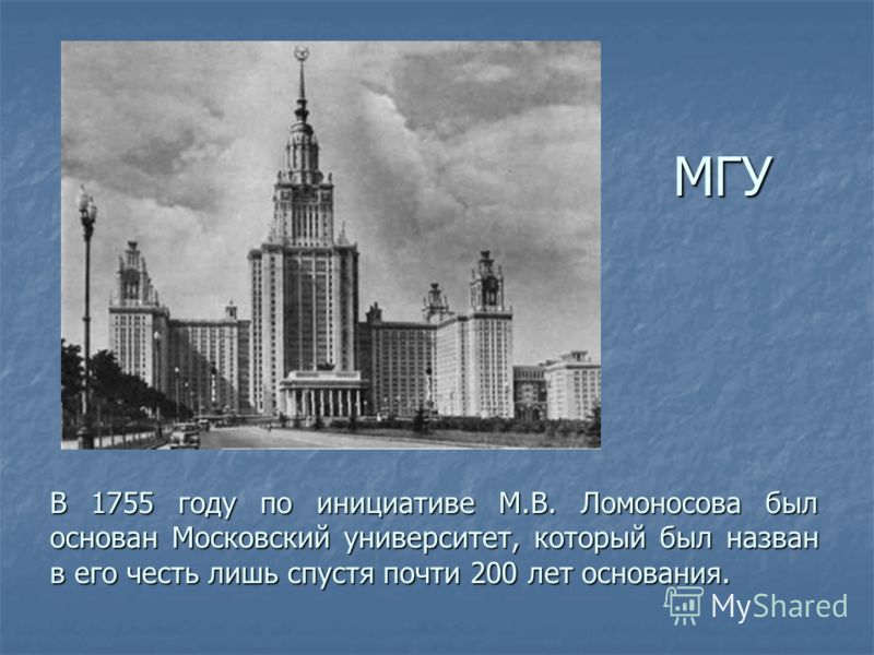 В 1755 году по инициативе М.В. Ломоносова был основан Московский университет, который был назван в его честь лишь спустя почти 200 лет основания. МГУ