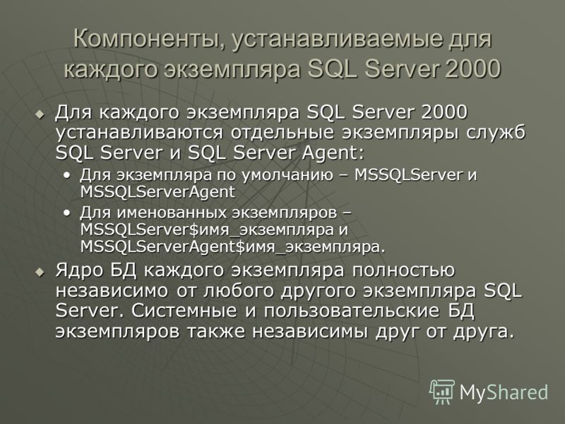 Компоненты, устанавливаемые для каждого экземпляра SQL Server 2000 Для каждого экземпляра SQL Server 2000 устанавливаются отдельные экземпляры служб SQL Server и SQL Server Agent: Для каждого экземпляра SQL Server 2000 устанавливаются отдельные экзем