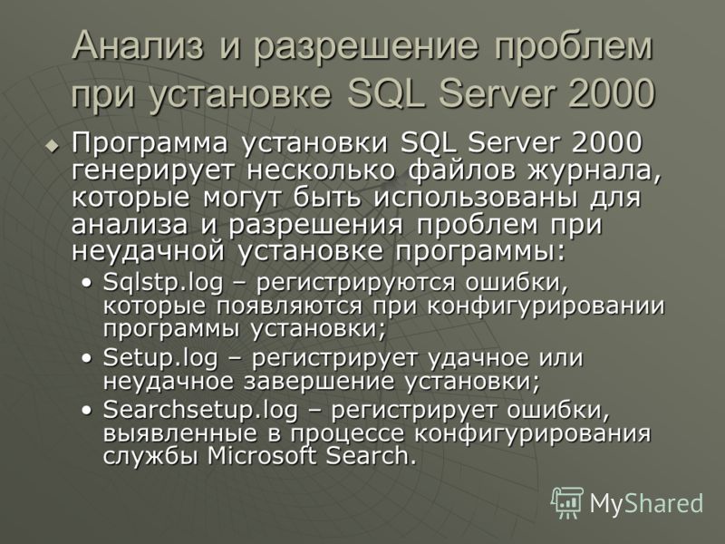 Анализ и разрешение проблем при установке SQL Server 2000 Программа установки SQL Server 2000 генерирует несколько файлов журнала, которые могут быть использованы для анализа и разрешения проблем при неудачной установке программы: Программа установки