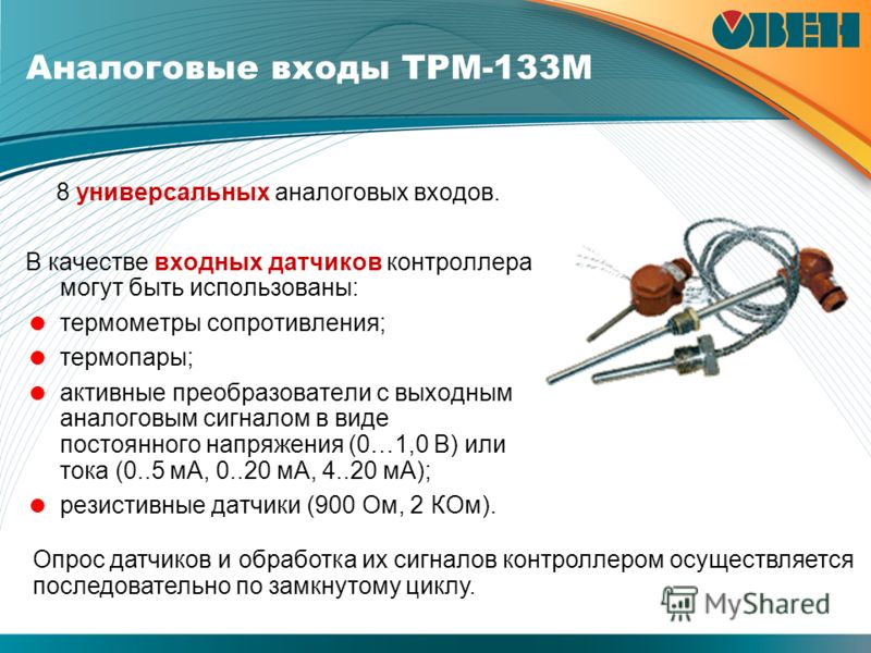 Аналоговые входы ТРМ-133М 8 универсальных аналоговых входов. В качестве входных датчиков контроллера могут быть использованы: термометры сопротивления; термопары; активные преобразователи с выходным аналоговым сигналом в виде постоянного напряжения (