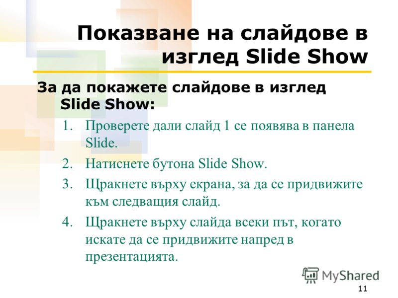 11 Показване на слайдове в изглед Slide Show За да покажете слайдове в изглед Slide Show: 1.Проверете дали слайд 1 се появява в панела Slide. 2.Натиснете бутона Slide Show. 3.Щракнете върху екрана, за да се придвижите към следващия слайд. 4.Щракнете 