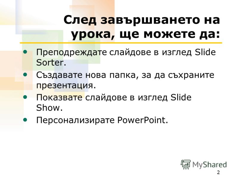 2 След завършването на урока, ще можете да: Преподреждате слайдове в изглед Slide Sorter. Създавате нова папка, за да съхраните презентация. Показвате слайдове в изглед Slide Show. Персонализирате PowerPoint.