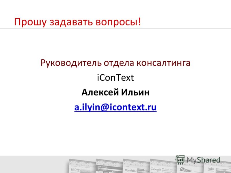 Прошу задавать вопросы! Руководитель отдела консалтинга iConText Алексей Ильин a.ilyin@icontext.ru