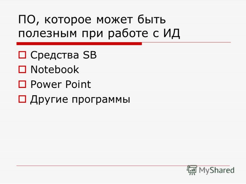 ПО, которое может быть полезным при работе с ИД Средства SB Notebook Power Point Другие программы