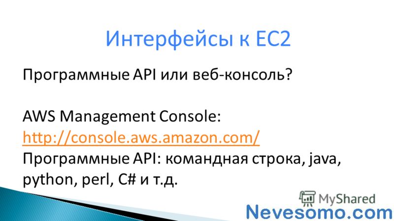 Программные API или веб-консоль? AWS Management Console: http://console.aws.amazon.com/ http://console.aws.amazon.com/ Программные API: командная строка, java, python, perl, C# и т.д. Интерфейсы к EC2
