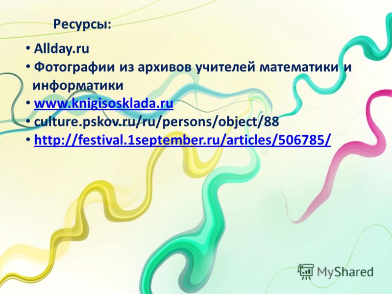 Allday.ru Фотографии из архивов учителей математики и информатики www.knigisosklada.ru culture.pskov.ru/ru/persons/object/88 http://festival.1september.ru/articles/506785/ Ресурсы: