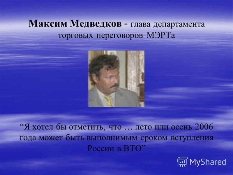 Максим Медведков - глава департамента торговых переговоров МЭРТа Я хотел бы отметить, что … лето или осень 2006 года может быть выполнимым сроком вступления России в ВТО