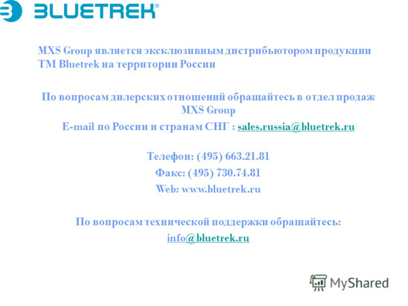 MXS Group является эксклюзивным дистрибьютором продукции ТМ Bluetrek на территории России По вопросам дилерских отношений обращайтесь в отдел продаж MXS Group E-mail по России и странам СНГ : sales.russia@bluetrek.rusales.russia@bluetrek.ru Телефон :