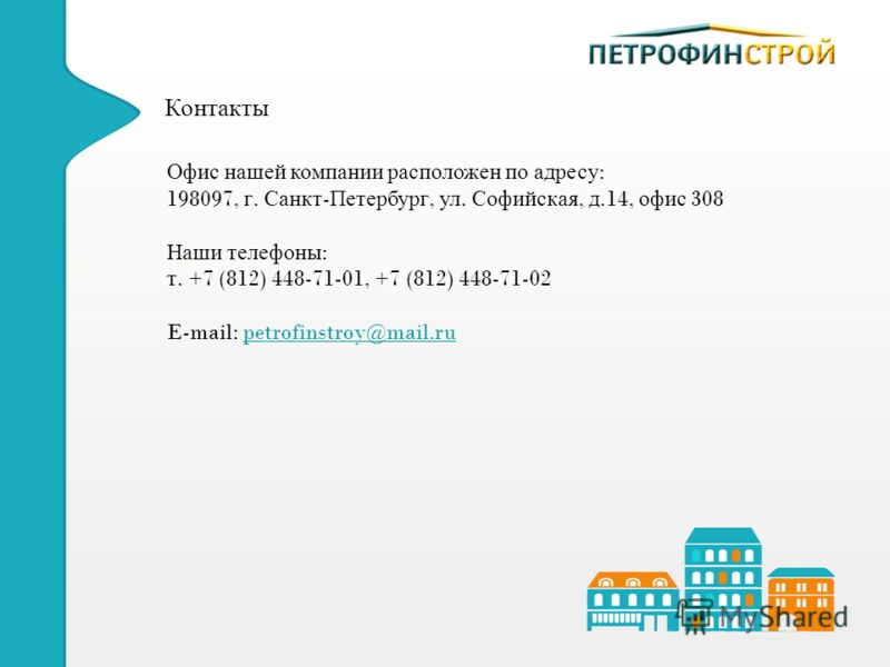 Контакты Офис нашей компании расположен по адресу : 198097, г. Санкт - Петербург, ул. Софийская, д.14, офис 308 Наши телефоны : т. +7 (812) 448-71-01, +7 (812) 448-71-02 E-mail: petrofinstroy@mail.rupetrofinstroy@mail.ru