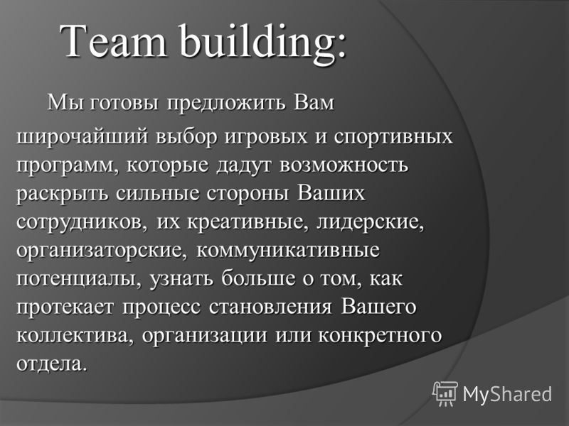 Team building: Мы готовы предложить Вам широчайший выбор игровых и спортивных программ, которые дадут возможность раскрыть сильные стороны Ваших сотрудников, их креативные, лидерские, организаторские, коммуникативные потенциалы, узнать больше о том, 