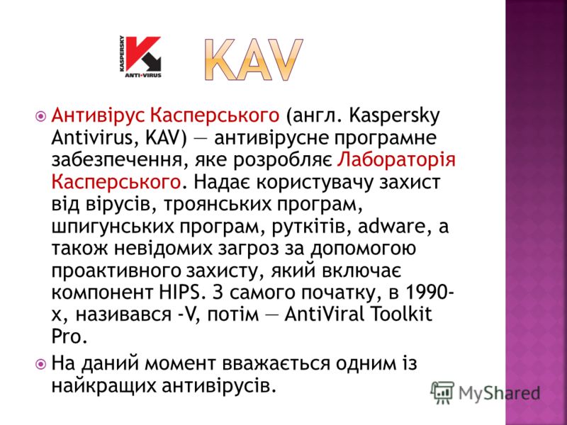 Антивірус Касперського (англ. Kaspersky Antivirus, KAV) антивірусне програмне забезпечення, яке розробляє Лабораторія Касперського. Надає користувачу захист від вірусів, троянських програм, шпигунських програм, руткітів, adware, а також невідомих заг