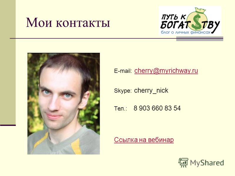 Мои контакты E-mail: cherry@myrichway.ru cherry@myrichway.ru Skype: cherry_nick Тел.: 8 903 660 83 54 Ссылка на вебинар