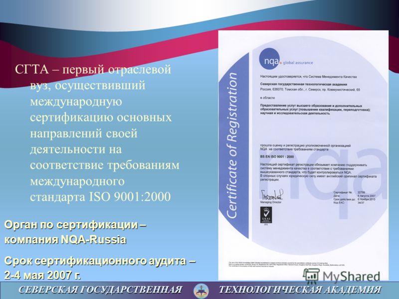 СЕВЕРСКАЯ ГОСУДАРСТВЕННАЯ ТЕХНОЛОГИЧЕСКАЯ АКАДЕМИЯ СГТА – первый отраслевой вуз, осуществивший международную сертификацию основных направлений своей деятельности на соответствие требованиям международного стандарта ISO 9001:2000 Орган по сертификации