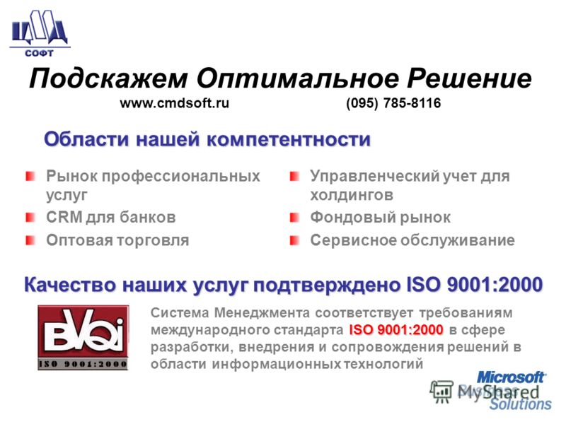 Подскажем Оптимальное Решение www.cmdsoft.ru (095) 785-8116 Рынок профессиональных услуг CRM для банков Оптовая торговля Управленческий учет для холдингов Фондовый рынок Сервисное обслуживание ISO 9001:2000 Система Менеджмента соответствует требовани
