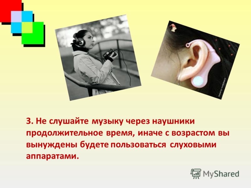 3. Не слушайте музыку через наушники продолжительное время, иначе с возрастом вы вынуждены будете пользоваться слуховыми аппаратами.