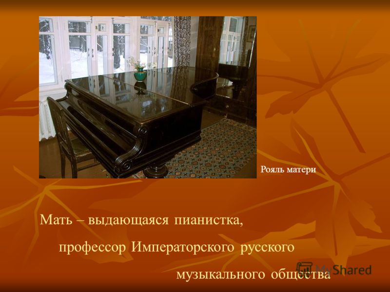 Мать – выдающаяся пианистка, профессор Императорского русского музыкального общества Рояль матери
