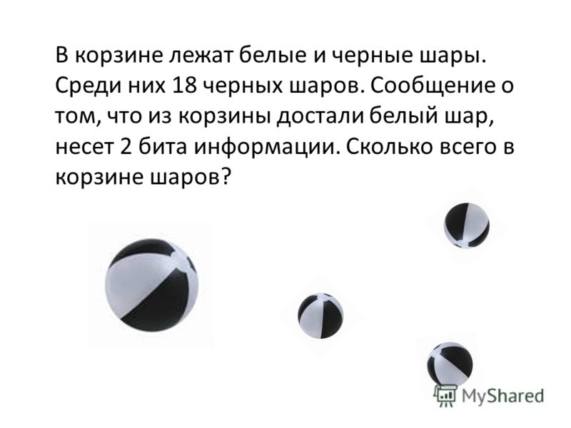 В корзине лежат белые и черные шары. Среди них 18 черных шаров. Сообщение о том, что из корзины достали белый шар, несет 2 бита информации. Сколько всего в корзине шаров?