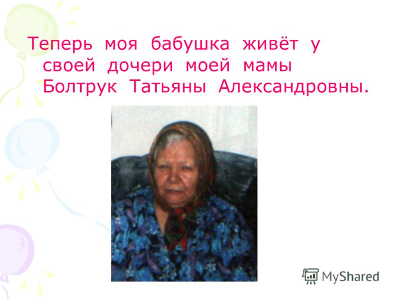 Теперь моя бабушка живёт у своей дочери моей мамы Болтрук Татьяны Александровны.