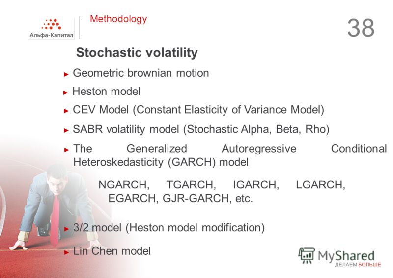 Stochastic volatility 38 Geometric brownian motion Heston model CEV Model (Constant Elasticity of Variance Model) SABR volatility model (Stochastic Alpha, Beta, Rho) The Generalized Autoregressive Conditional Heteroskedasticity (GARCH) model NGARCH, 