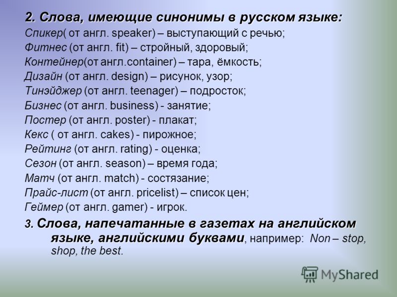 2. Слова, имеющие синонимы в русском языке: Спикер( от англ. speaker) – выступающий с речью; Фитнес (от англ. fit) – стройный, здоровый; Контейнер(от англ.container) – тара, ёмкость; Дизайн (от англ. design) – рисунок, узор; Тинэйджер (от англ. teena
