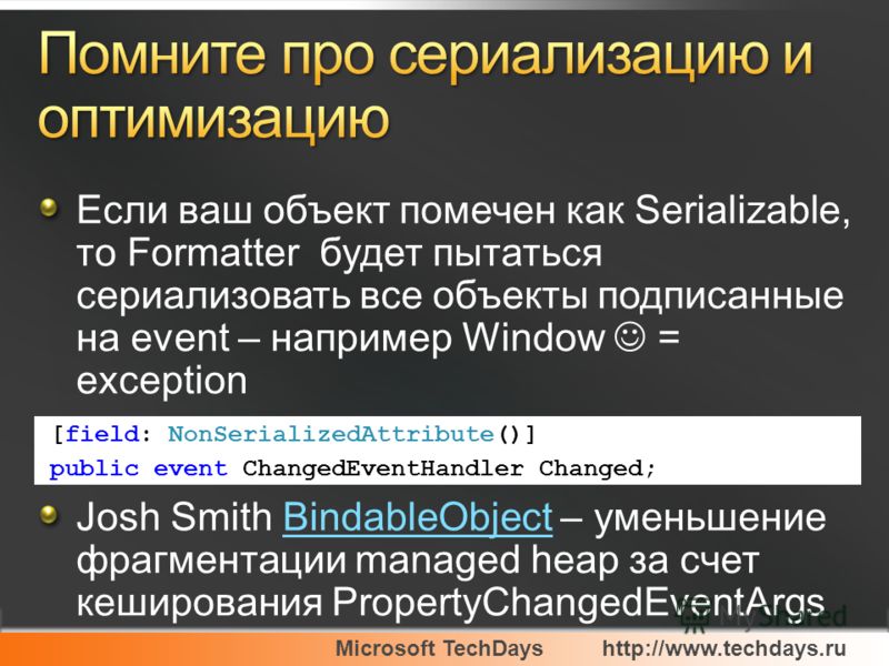 Microsoft TechDayshttp://www.techdays.ru Если ваш объект помечен как Serializable, то Formatter будет пытаться сериализовать все объекты подписанные на event – например Window = exception Josh Smith BindableObject – уменьшение фрагментации managed he