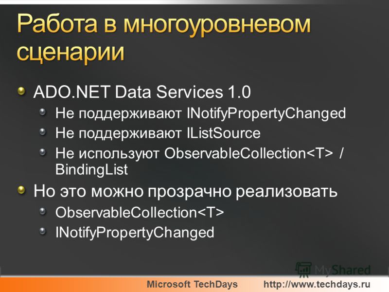 Microsoft TechDayshttp://www.techdays.ru ADO.NET Data Services 1.0 Не поддерживают INotifyPropertyChanged Не поддерживают IListSource Не используют ObservableCollection / BindingList Но это можно прозрачно реализовать ObservableCollection INotifyProp