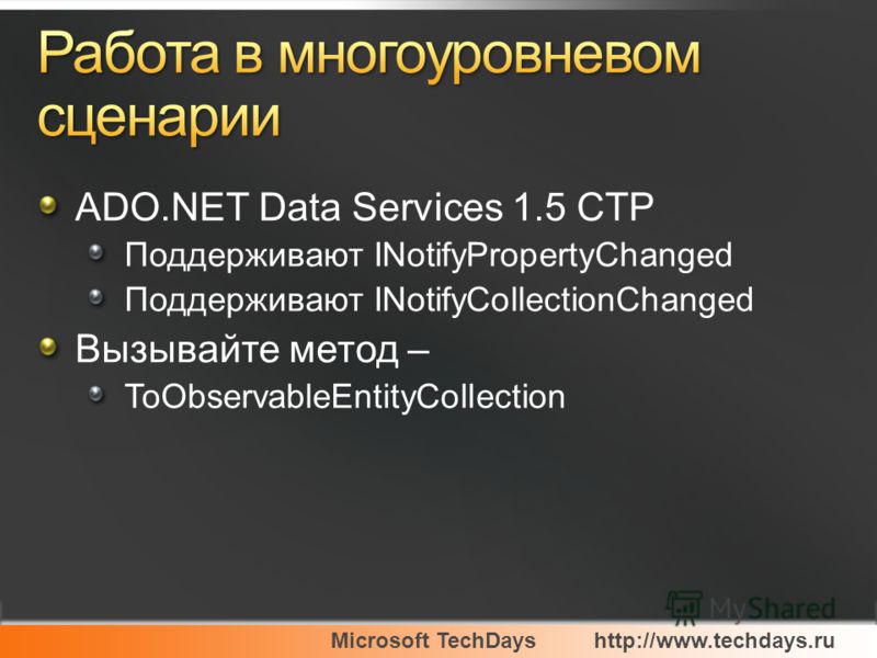 Microsoft TechDayshttp://www.techdays.ru ADO.NET Data Services 1.5 CTP Поддерживают INotifyPropertyChanged Поддерживают INotifyCollectionChanged Вызывайте метод – ToObservableEntityCollection