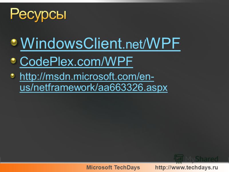 Microsoft TechDayshttp://www.techdays.ru WindowsClient.net/ WPF CodePlex.com/WPF http://msdn.microsoft.com/en- us/netframework/aa663326.aspx