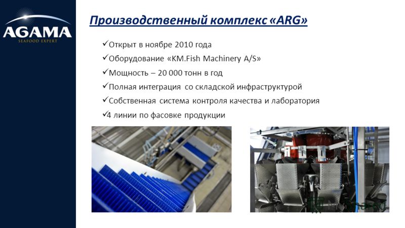 Производственный комплекс «АRG» Открыт в ноябре 2010 года Оборудование «KM.Fish Machinery A/S» Мощность – 20 000 тонн в год Полная интеграция со складской инфраструктурой Собственная система контроля качества и лаборатория 4 линии по фасовке продукци