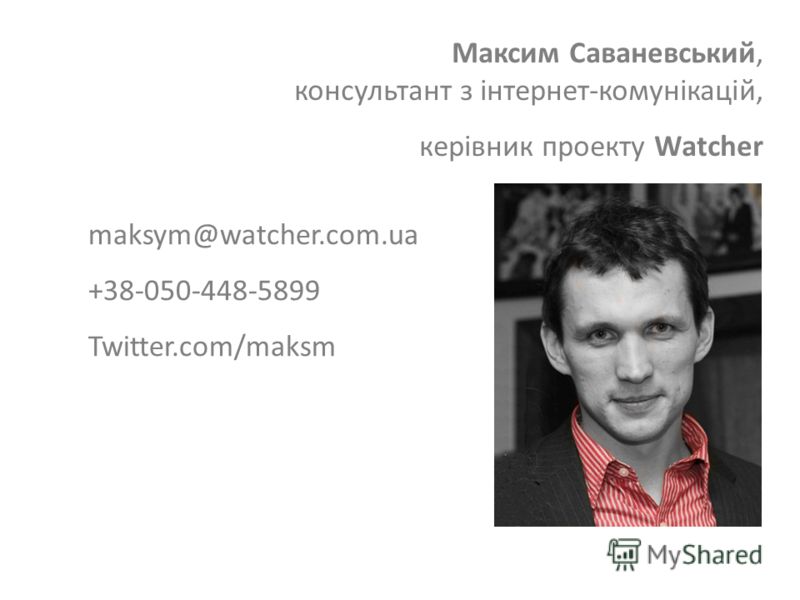 Максим Саваневський, консультант з інтернет-комунікацій, керівник проекту Watcher maksym@watcher.com.ua +38-050-448-5899 Twitter.com/maksm