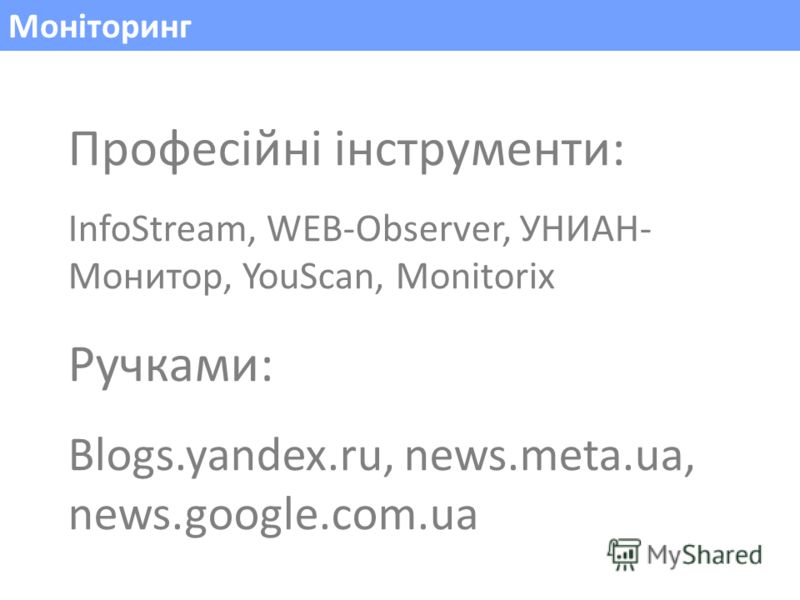 Моніторинг Професійні інструменти: InfoStream, WEB-Observer, УНИАН- Монитор, YouScan, Monitorix Ручками: Blogs.yandex.ru, news.meta.ua, news.google.com.ua