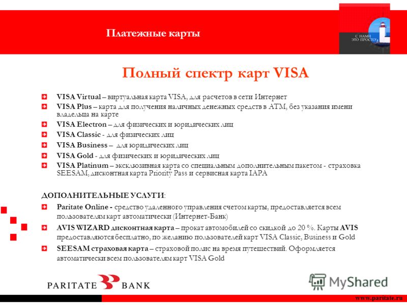 Полный спектр карт VISA www.paritate.ru VISA Virtual – виртуальная карта VISA, для расчетов в сети Интернет VISA Plus – карта для получения наличных денежных средств в ATM, без указания имени владельца на карте VISA Electron – для физических и юридич