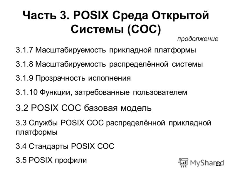 22 Часть 3. POSIX Среда Открытой Системы (СОС) продолжение 3.1.7 Масштабируемость прикладной платформы 3.1.8 Масштабируемость распределённой системы 3.1.9 Прозрачность исполнения 3.1.10 Функции, затребованные пользователем 3.2 POSIX СОС базовая модел