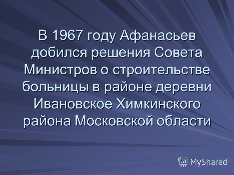 В 1967 году Афанасьев добился решения Совета Министров о строительстве больницы в районе деревни Ивановское Химкинского района Московской области