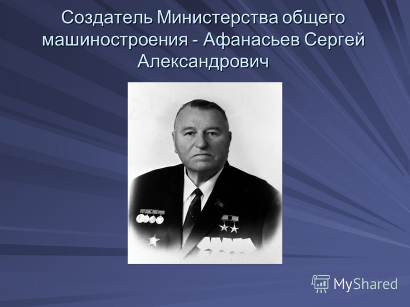 Создатель Министерства общего машиностроения - Афанасьев Сергей Александрович