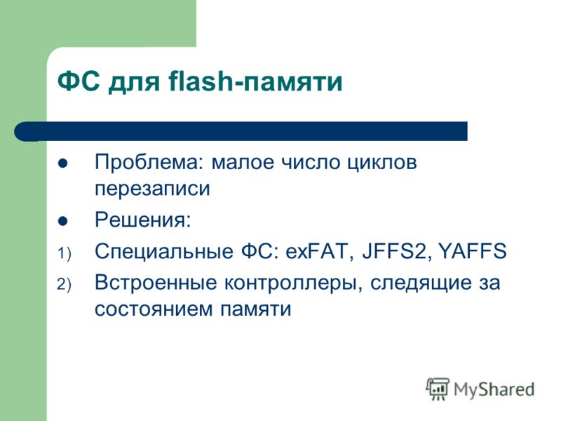 ФС для flash-памяти Проблема: малое число циклов перезаписи Решения: 1) Специальные ФС: exFAT, JFFS2, YAFFS 2) Встроенные контроллеры, следящие за состоянием памяти