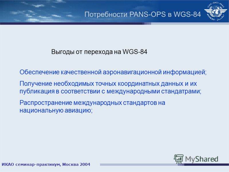ИКАО семинар-практикум, Москва 2004 2 Выгоды от перехода на WGS-84 Обеспечение качественной аэронавигационной информацией; Получение необходимых точных координатных данных и их публикация в соответствии с международными стандатрами; Распространение м
