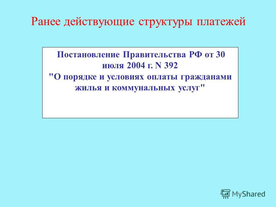 Ранее действующие структуры платежей Постановление Правительства РФ от 30 июля 2004 г. N 392 О порядке и условиях оплаты гражданами жилья и коммунальных услуг