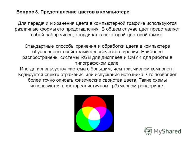 Вопрос 3. Представление цветов в компьютере: Для передачи и хранения цвета в компьютерной графике используются различные формы его представления. В общем случае цвет представляет собой набор чисел, координат в некоторой цветовой гамме. Стандартные сп