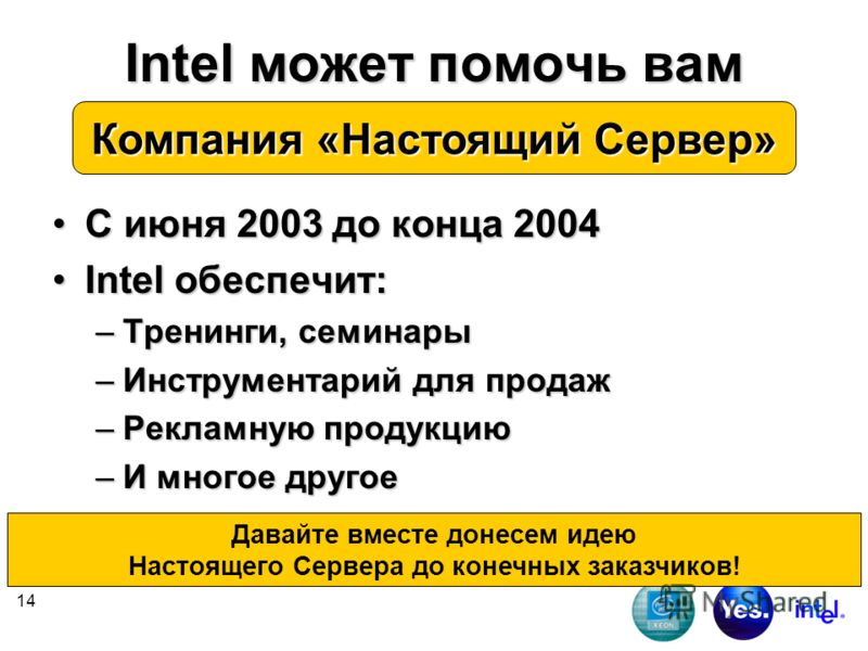 14 Intel может помочь вам С июня 2003 до конца 2004С июня 2003 до конца 2004 Intel обеспечит:Intel обеспечит: –Тренинги, семинары –Инструментарий для продаж –Рекламную продукцию –И многое другое Компания «Настоящий Сервер» Давайте вместе донесем идею